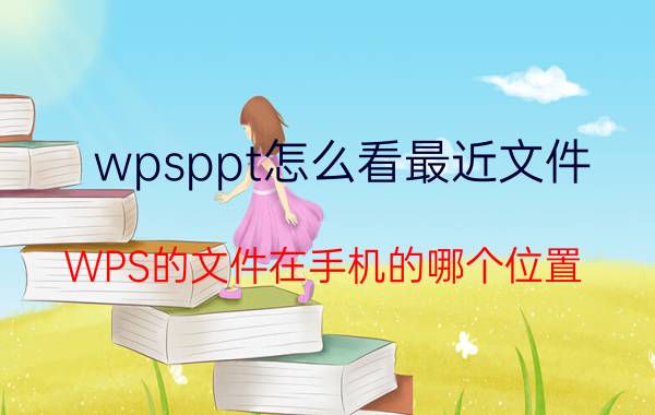 wpsppt怎么看最近文件 WPS的文件在手机的哪个位置？